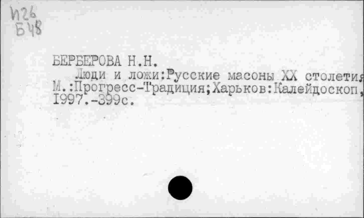 ﻿БЕРБЕРОВА Н.Н.
Люди и ложи:Русские масоны XX столетие М.:Прогресс-Традиция;Харьков:Калейдоскоп, 1997.-399с.